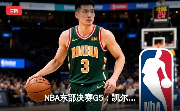 NBA东部决赛G5：凯尔特人逆转雄鹿晋级总决赛 塔图姆46分创历史