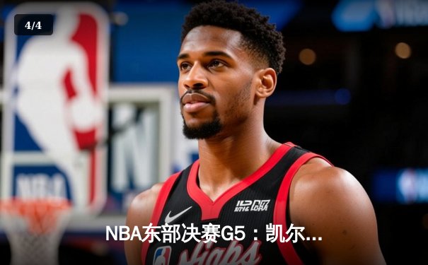 NBA东部决赛G5：凯尔特人逆转雄鹿晋级总决赛 塔图姆46分创历史 - 4