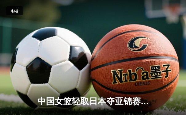 中国女篮轻取日本夺亚锦赛冠军，韩旭独揽26分15篮板统治内线 - 4