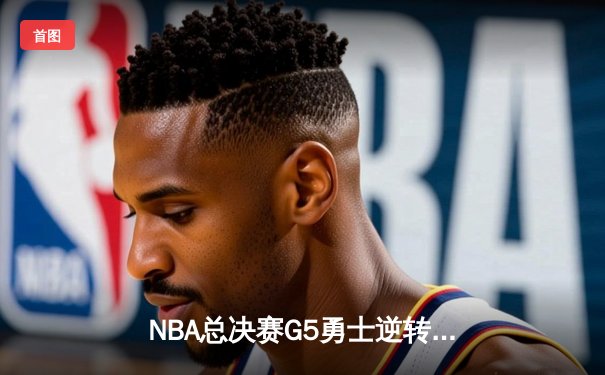 NBA总决赛G5勇士逆转取胜，库里狂砍43分创纪录