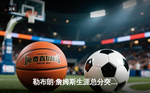 勒布朗·詹姆斯生涯总分突破40000分大关，湖人主场加时险胜掘金 - 2