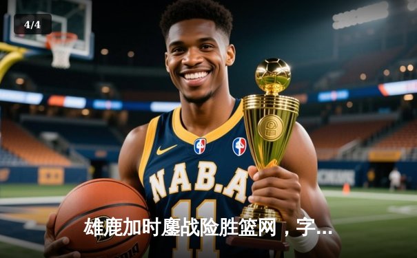 雄鹿加时鏖战险胜篮网，字母哥36+12+5主宰关键时刻 - 4