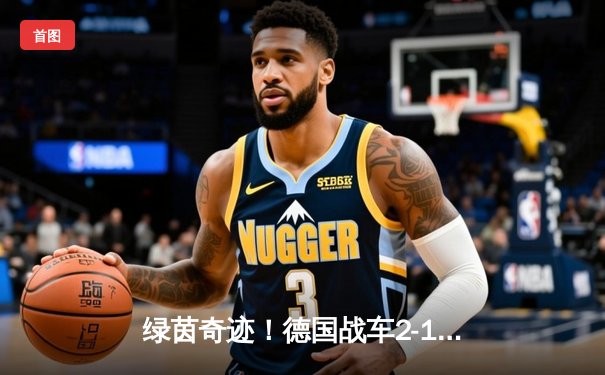 绿茵奇迹！德国战车2-1绝杀巴西，克罗斯任意球导演惊天逆转