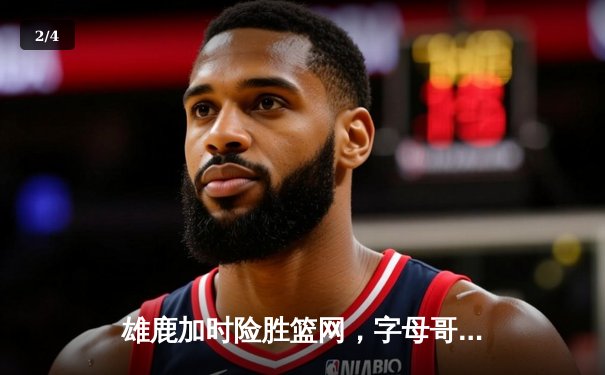 雄鹿加时险胜篮网，字母哥44分14篮板演绎个人英雄主义 - 2